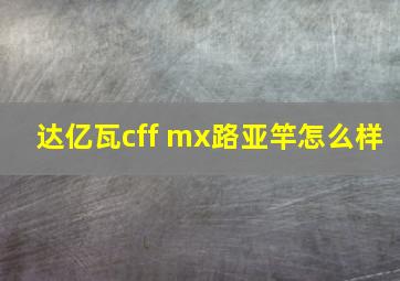 达亿瓦cff mx路亚竿怎么样